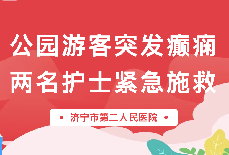 公园游客突发癫痫，市二院两名护士默契配合紧急施救！